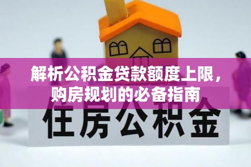 后里解析公积金贷款额度上限，购房规划的必备指南