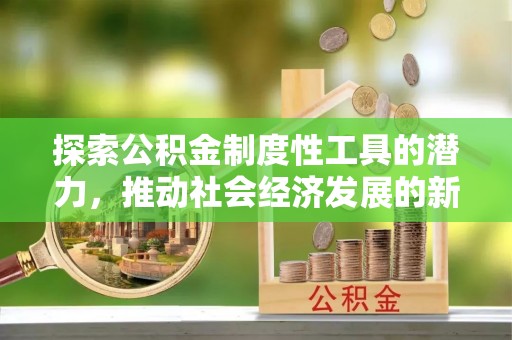 后里探索公积金制度性工具的潜力，推动社会经济发展的新引擎