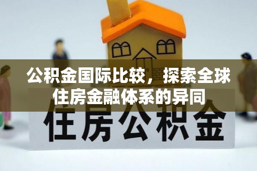 后里公积金国际比较，探索全球住房金融体系的异同