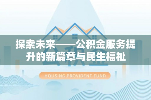 后里探索未来——公积金服务提升的新篇章与民生福祉