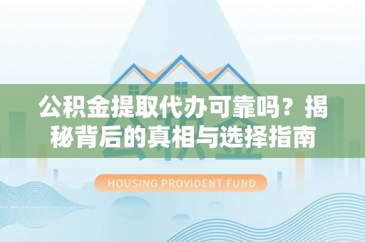 后里公积金提取代办可靠吗？揭秘背后的真相与选择指南