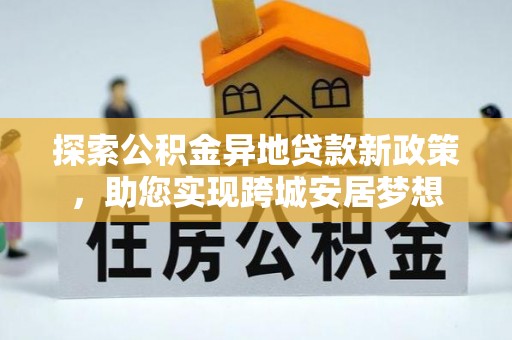 后里探索公积金异地贷款新政策，助您实现跨城安居梦想