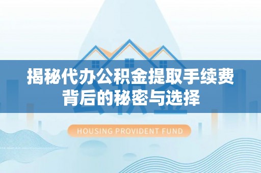 后里揭秘代办公积金提取手续费背后的秘密与选择