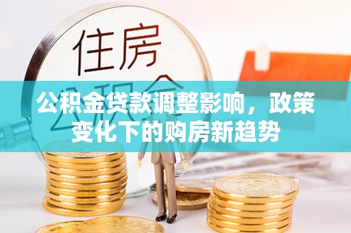 后里公积金贷款调整影响，政策变化下的购房新趋势