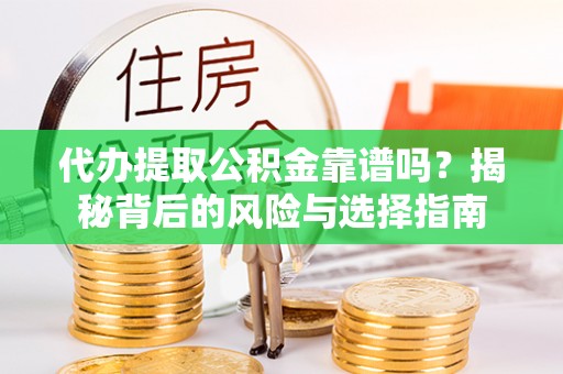 后里代办提取公积金靠谱吗？揭秘背后的风险与选择指南