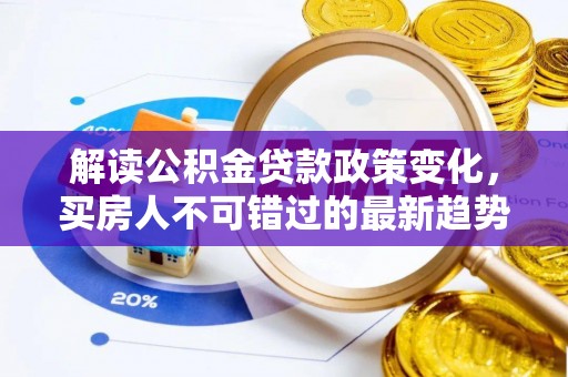 后里解读公积金贷款政策变化，买房人不可错过的最新趋势