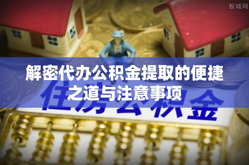 后里解密代办公积金提取的便捷之道与注意事项