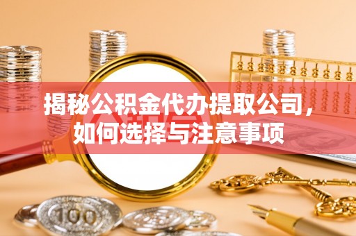 后里揭秘公积金代办提取公司，如何选择与注意事项