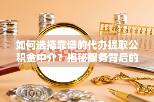 后里如何选择靠谱的代办提取公积金中介？揭秘服务背后的真相