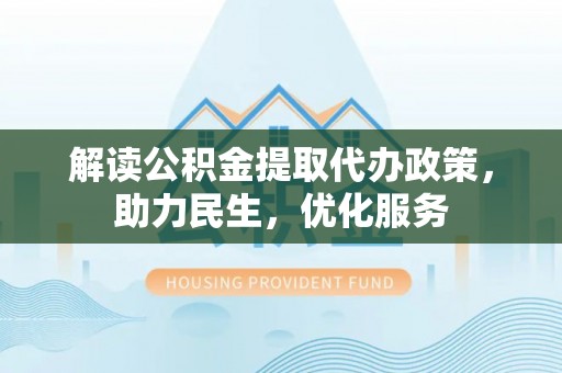后里解读公积金提取代办政策，助力民生，优化服务