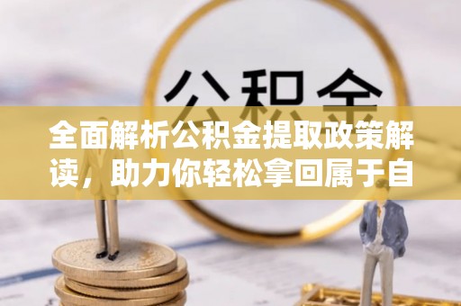 后里全面解析公积金提取政策解读，助力你轻松拿回属于自己的钱