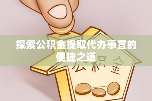 后里探索公积金提取代办事宜的便捷之道