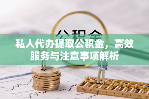 后里私人代办提取公积金，高效服务与注意事项解析