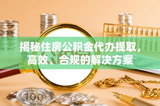 后里揭秘住房公积金代办提取，高效、合规的解决方案