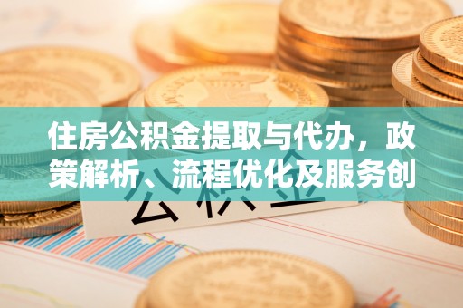 后里住房公积金提取与代办，政策解析、流程优化及服务创新