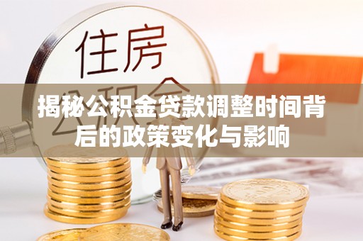 后里揭秘公积金贷款调整时间背后的政策变化与影响