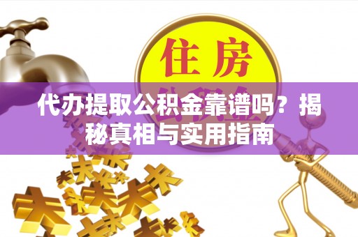 后里代办提取公积金靠谱吗？揭秘真相与实用指南