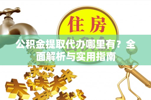 后里公积金提取代办哪里有？全面解析与实用指南