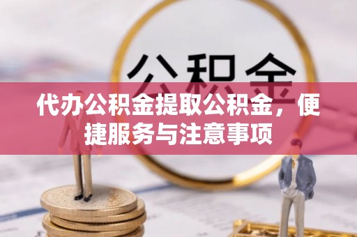 后里代办公积金提取公积金，便捷服务与注意事项