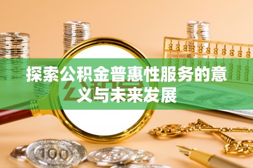 后里探索公积金普惠性服务的意义与未来发展
