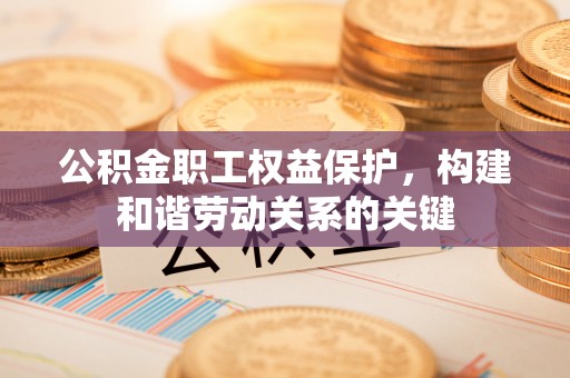后里公积金职工权益保护，构建和谐劳动关系的关键
