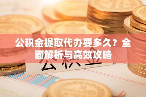 后里公积金提取代办要多久？全面解析与高效攻略