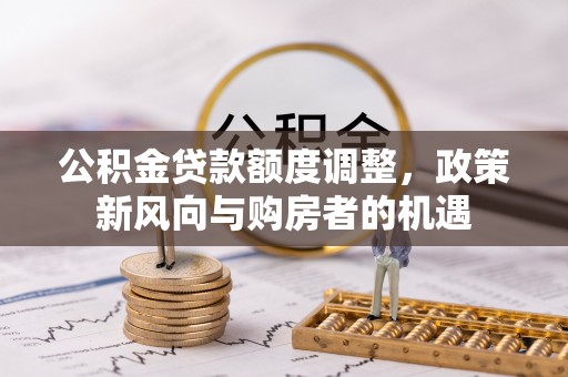 后里公积金贷款额度调整，政策新风向与购房者的机遇