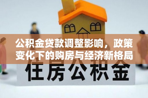 后里公积金贷款调整影响，政策变化下的购房与经济新格局