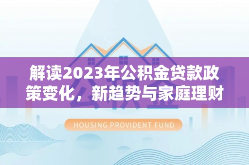 后里解读2023年公积金贷款政策变化，新趋势与家庭理财规划