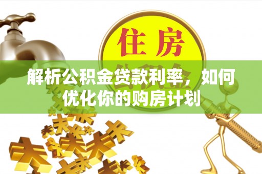 后里解析公积金贷款利率，如何优化你的购房计划