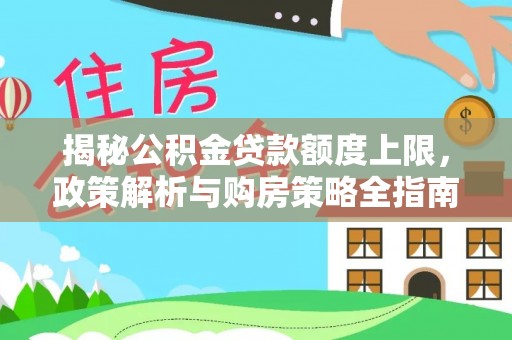 后里揭秘公积金贷款额度上限，政策解析与购房策略全指南