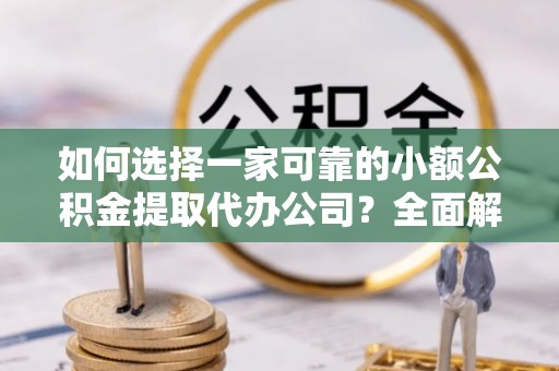 后里如何选择一家可靠的小额公积金提取代办公司？全面解析与指南