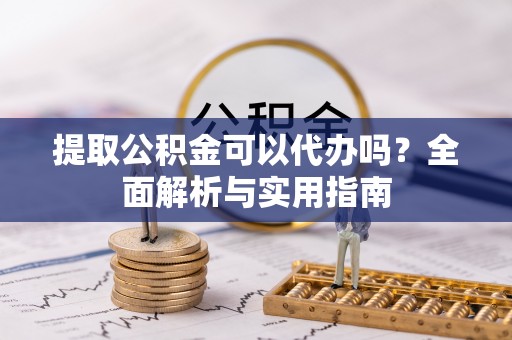 后里提取公积金可以代办吗？全面解析与实用指南