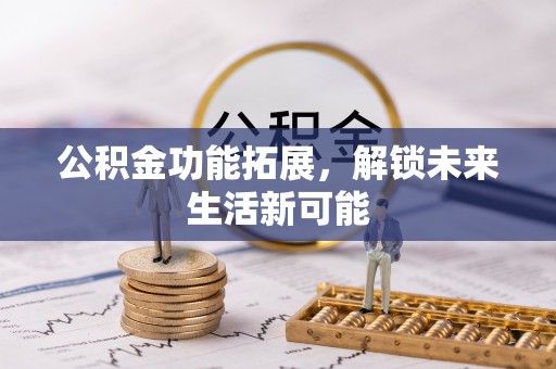 后里公积金功能拓展，解锁未来生活新可能