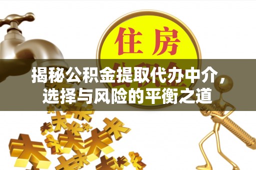 后里揭秘公积金提取代办中介，选择与风险的平衡之道