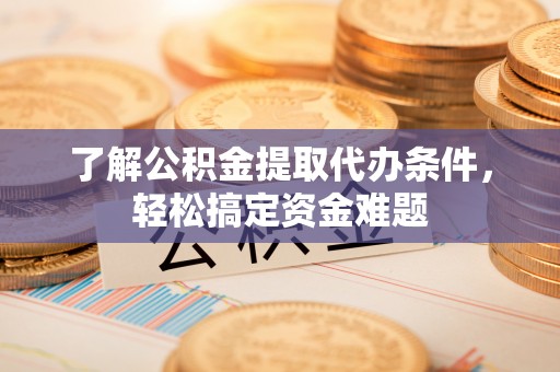 后里了解公积金提取代办条件，轻松搞定资金难题