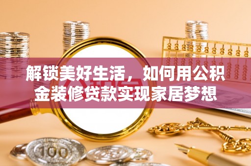 后里解锁美好生活，如何用公积金装修贷款实现家居梦想
