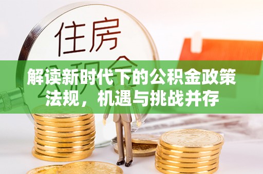 后里解读新时代下的公积金政策法规，机遇与挑战并存