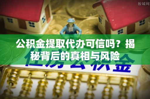 后里公积金提取代办可信吗？揭秘背后的真相与风险