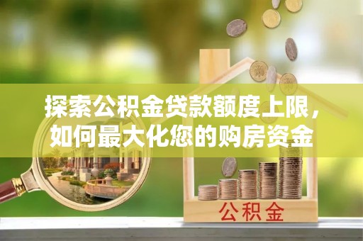 后里探索公积金贷款额度上限，如何最大化您的购房资金
