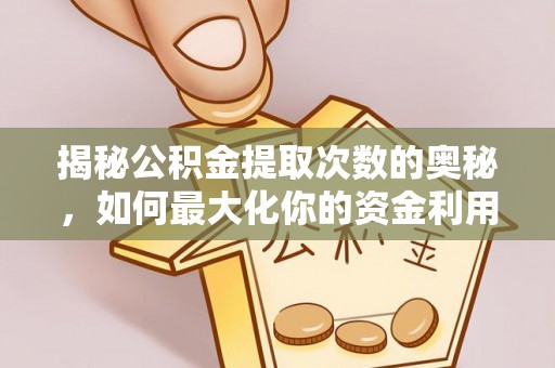 后里揭秘公积金提取次数的奥秘，如何最大化你的资金利用？