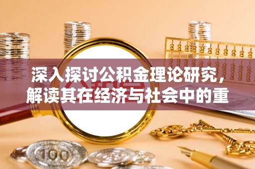 后里深入探讨公积金理论研究，解读其在经济与社会中的重要角色