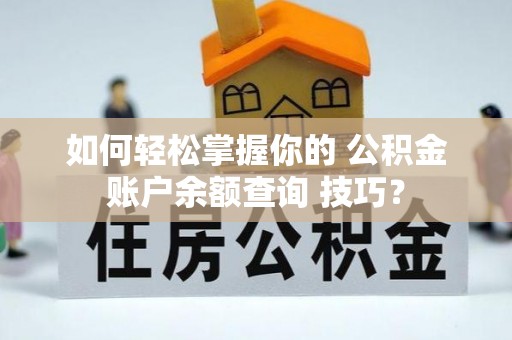 后里如何轻松掌握你的 公积金账户余额查询 技巧？
