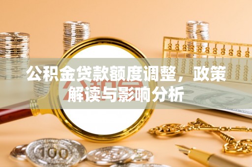 后里公积金贷款额度调整，政策解读与影响分析