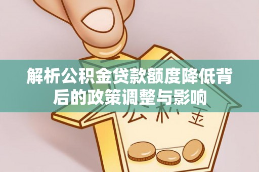 后里解析公积金贷款额度降低背后的政策调整与影响