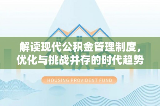 后里解读现代公积金管理制度，优化与挑战并存的时代趋势