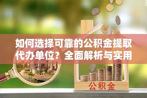 后里如何选择可靠的公积金提取代办单位？全面解析与实用建议