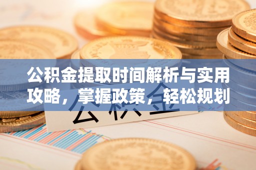 后里公积金提取时间解析与实用攻略，掌握政策，轻松规划未来