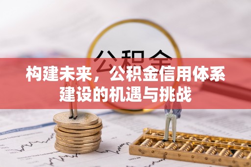 后里构建未来，公积金信用体系建设的机遇与挑战