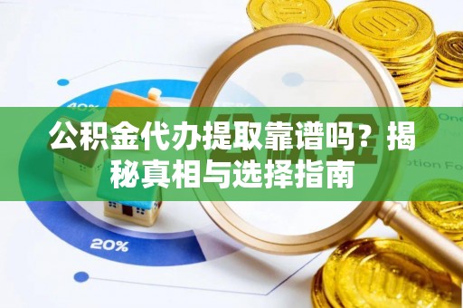 后里公积金代办提取靠谱吗？揭秘真相与选择指南